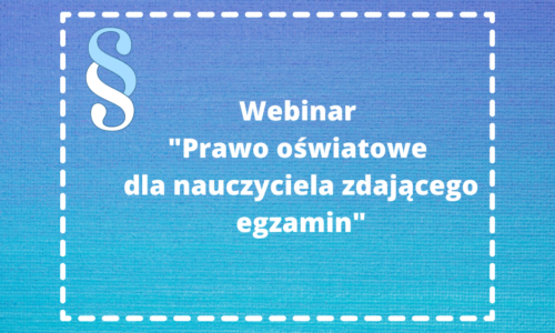 Webinar “Prawo oświatowe dla nauczyciela zdającego egzamin”